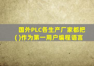 国外PLC各生产厂家都把( )作为第一用户编程语言